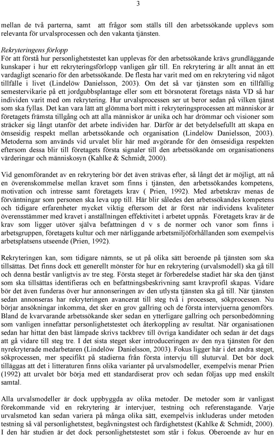 En rekrytering är allt annat än ett vardagligt scenario för den arbetssökande. De flesta har varit med om en rekrytering vid något tillfälle i livet (Lindelöw Danielsson, 2003).