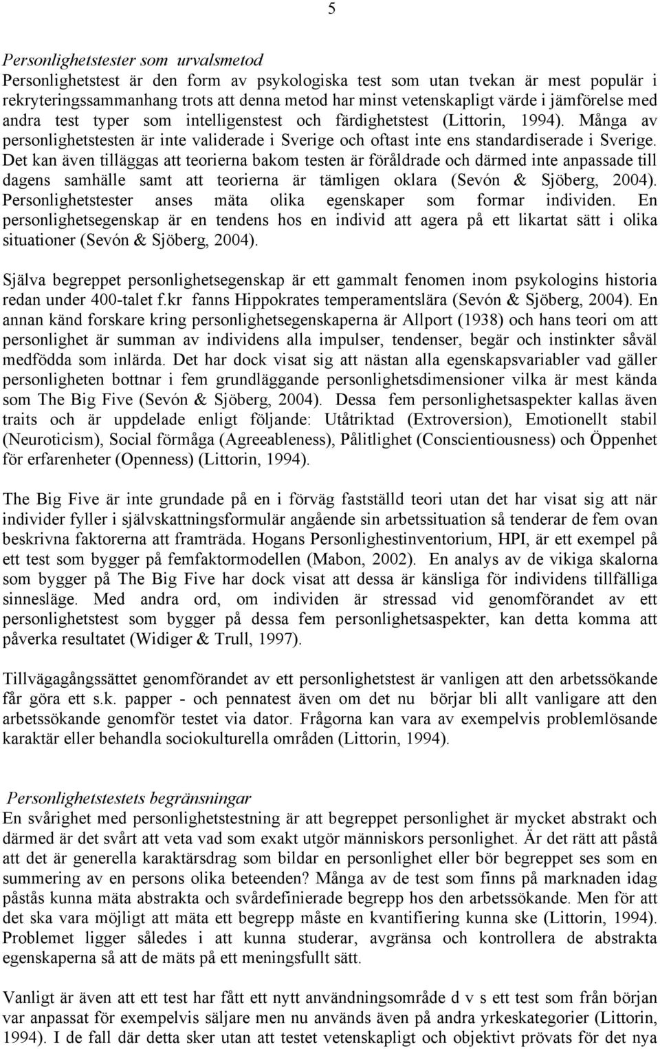 Det kan även tilläggas att teorierna bakom testen är föråldrade och därmed inte anpassade till dagens samhälle samt att teorierna är tämligen oklara (Sevón & Sjöberg, 2004).