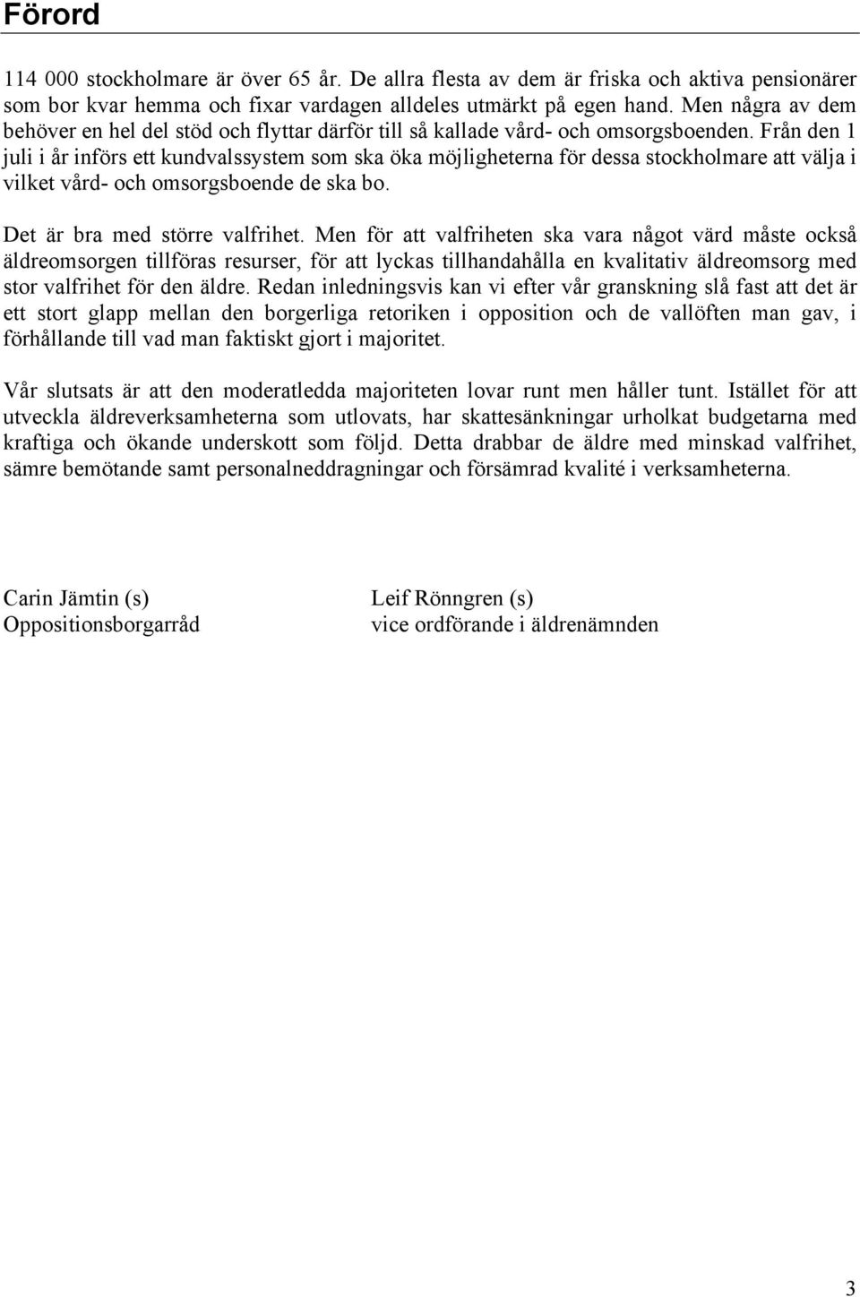 Från den 1 juli i år införs ett kundvalssystem som ska öka möjligheterna för dessa stockholmare att välja i vilket vård- och omsorgsboende de ska bo. Det är bra med större valfrihet.
