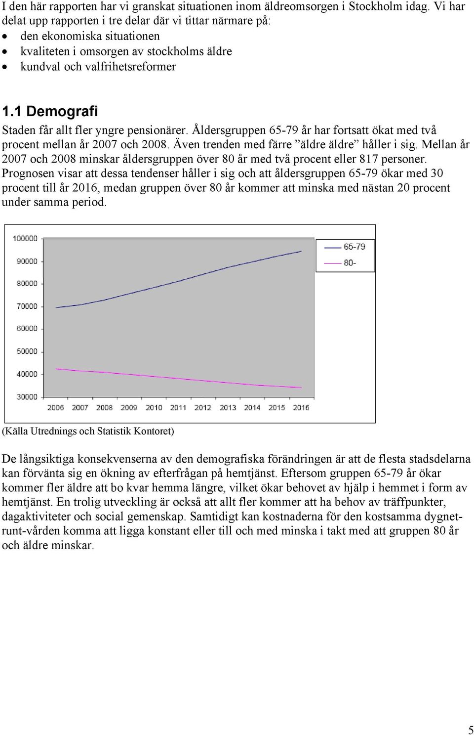 1 Demografi Staden får allt fler yngre pensionärer. Åldersgruppen 65-79 år har fortsatt ökat med två procent mellan år 2007 och 2008. Även trenden med färre äldre äldre håller i sig.