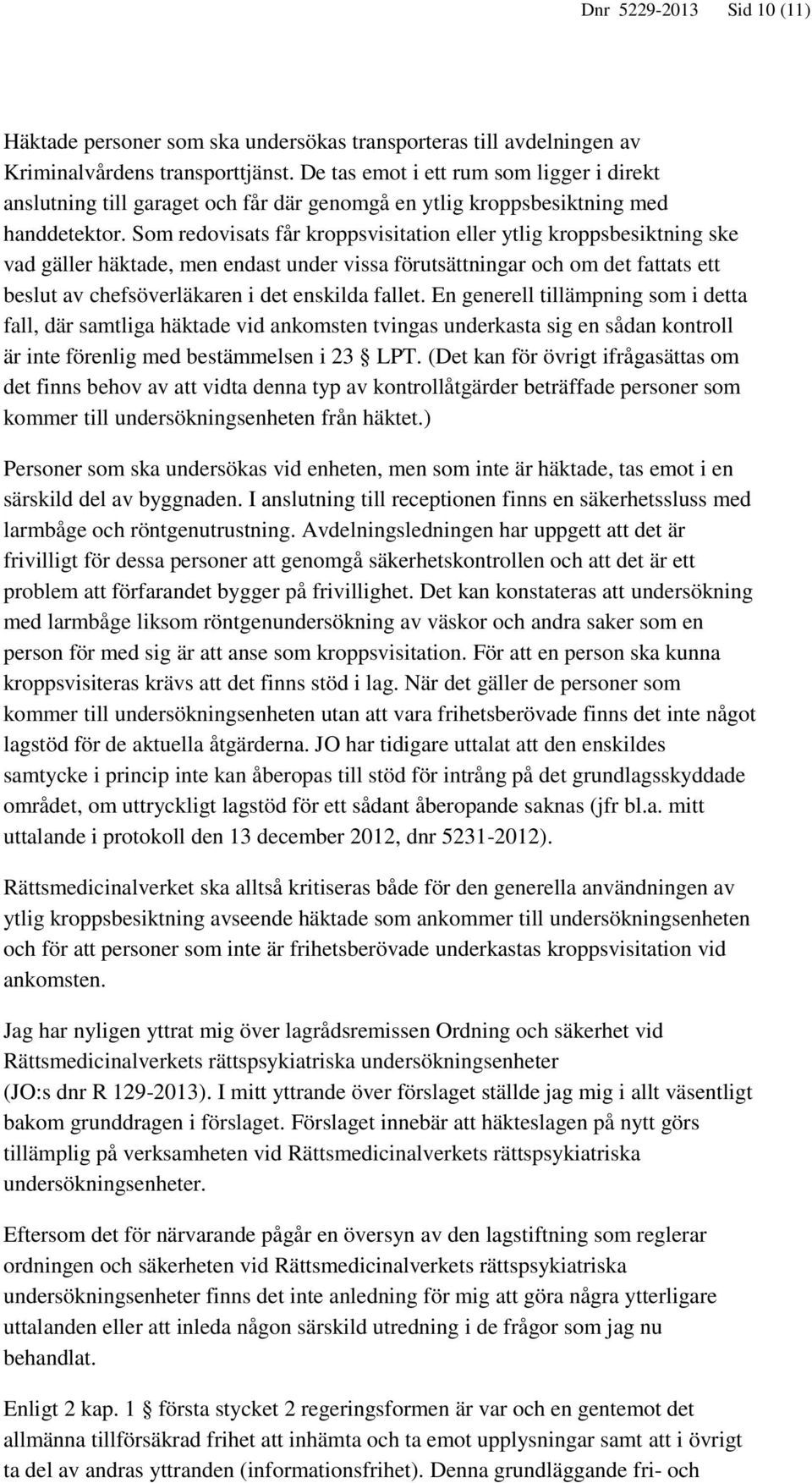 Som redovisats får kroppsvisitation eller ytlig kroppsbesiktning ske vad gäller häktade, men endast under vissa förutsättningar och om det fattats ett beslut av chefsöverläkaren i det enskilda fallet.