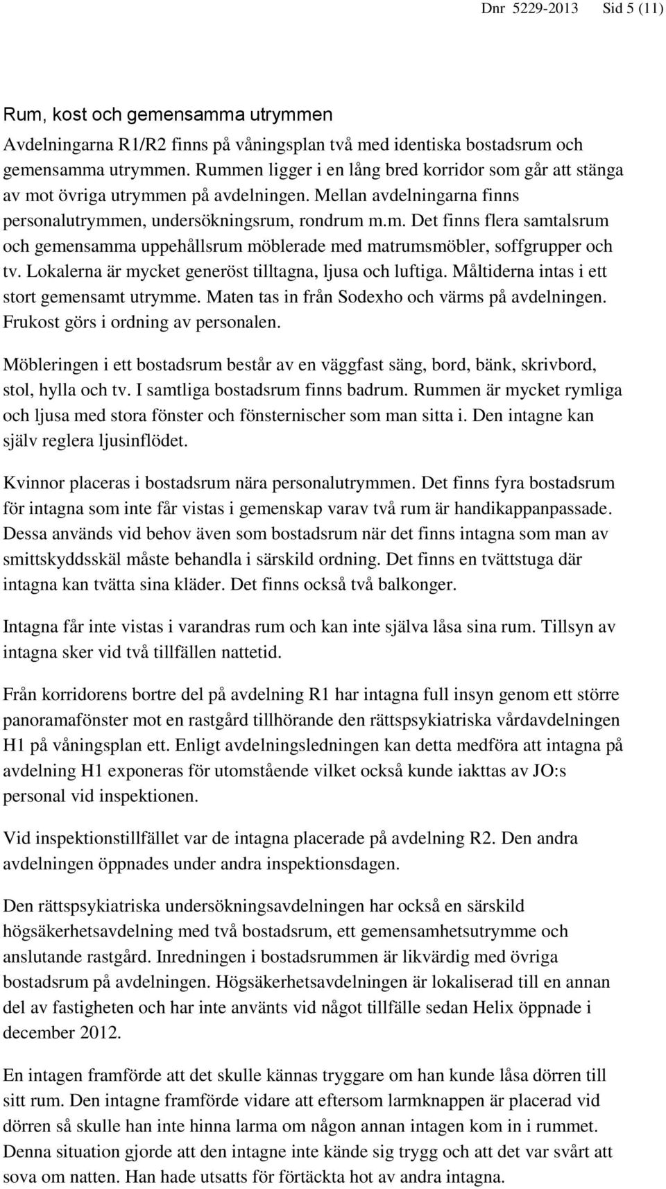 Lokalerna är mycket generöst tilltagna, ljusa och luftiga. Måltiderna intas i ett stort gemensamt utrymme. Maten tas in från Sodexho och värms på avdelningen. Frukost görs i ordning av personalen.