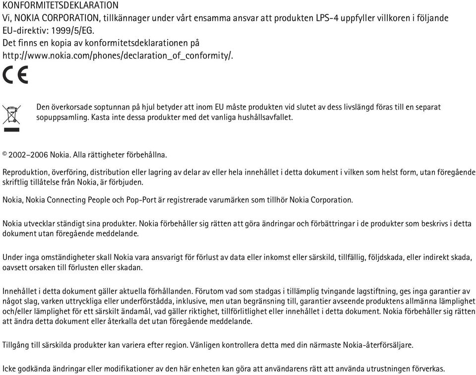 Den överkorsade soptunnan på hjul betyder att inom EU måste produkten vid slutet av dess livslängd föras till en separat sopuppsamling. Kasta inte dessa produkter med det vanliga hushållsavfallet.