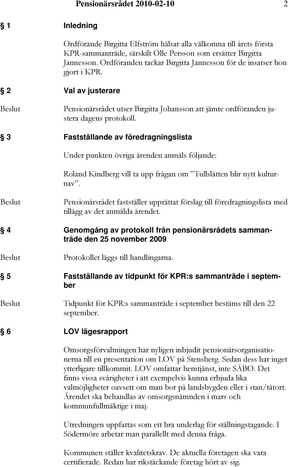 3 Fastställande av föredragningslista Under punkten övriga ärenden anmäls följande: Roland Kindberg vill ta upp frågan om Tullslätten blir nytt kulturnav.