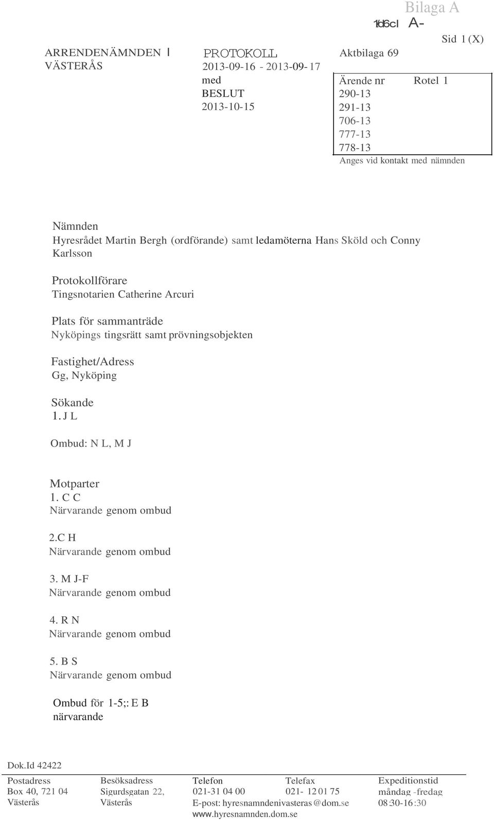 Tingsnotarien Catherine Arcuri Plats för sammanträde Nyköpings tingsrätt samt prövningsobjekten Fastighet/Adress Gg, Nyköping Sökande 1. J L Ombud: N L, M J Motparter 1. C C Närvarande genom ombud 2.