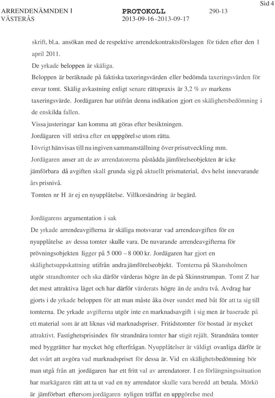 Jordägaren har utifrån denna indikation gjort en skälighetsbedömning i de enskilda fallen. Vissa justeringar kan komma att göras efter besiktningen.