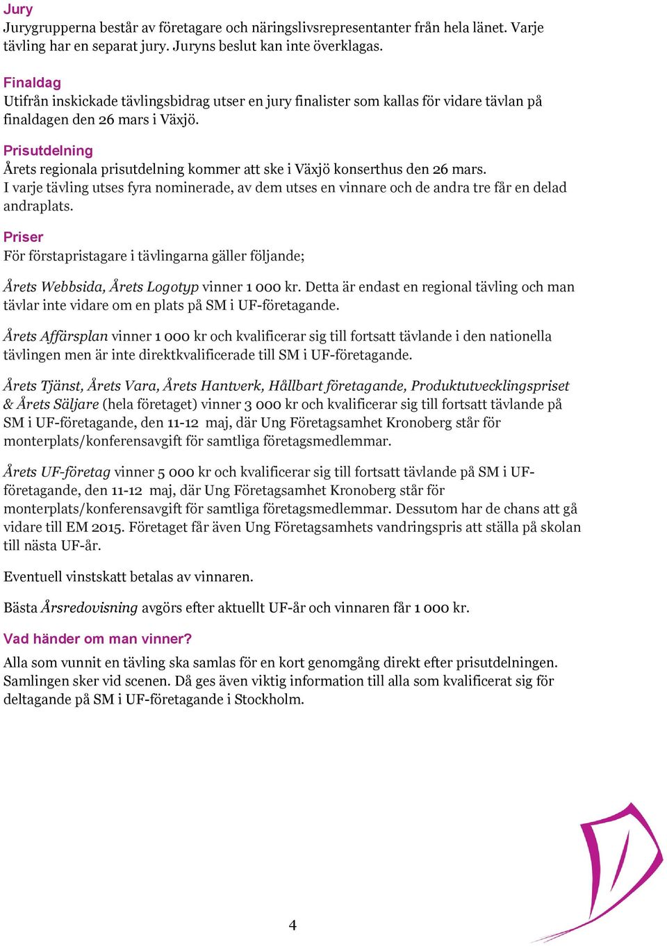 Prisutdelning Årets regionala prisutdelning kommer att ske i Växjö konserthus den 26 mars. I varje tävling utses fyra nominerade, av dem utses en vinnare och de andra tre får en delad andraplats.