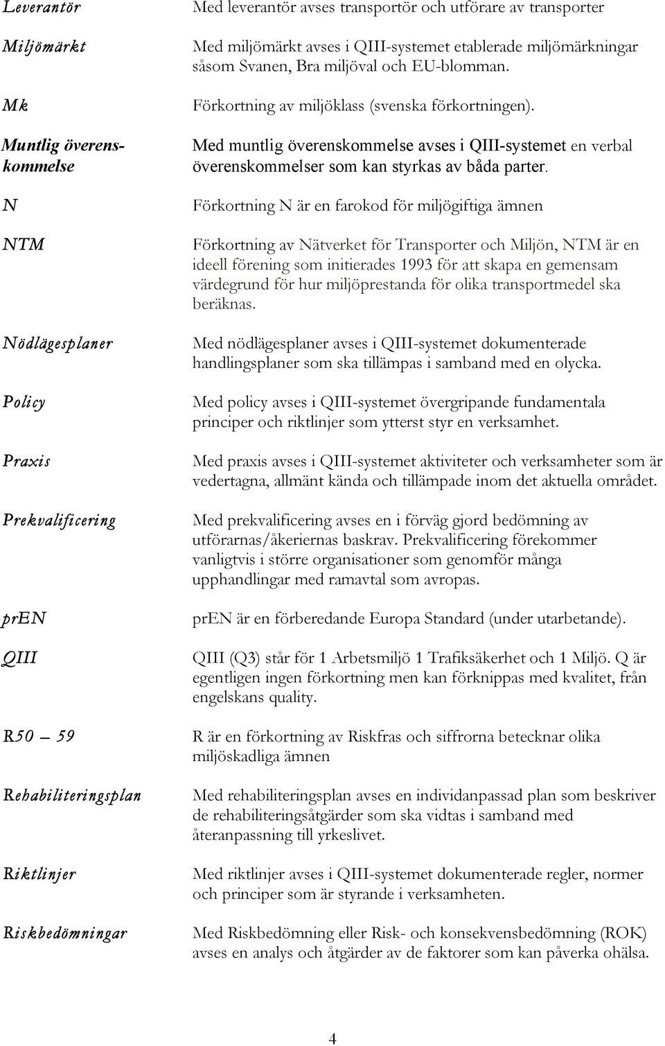 Med muntlig överenskommelse avses i QIII-systemet en verbal överenskommelser som kan styrkas av båda parter.