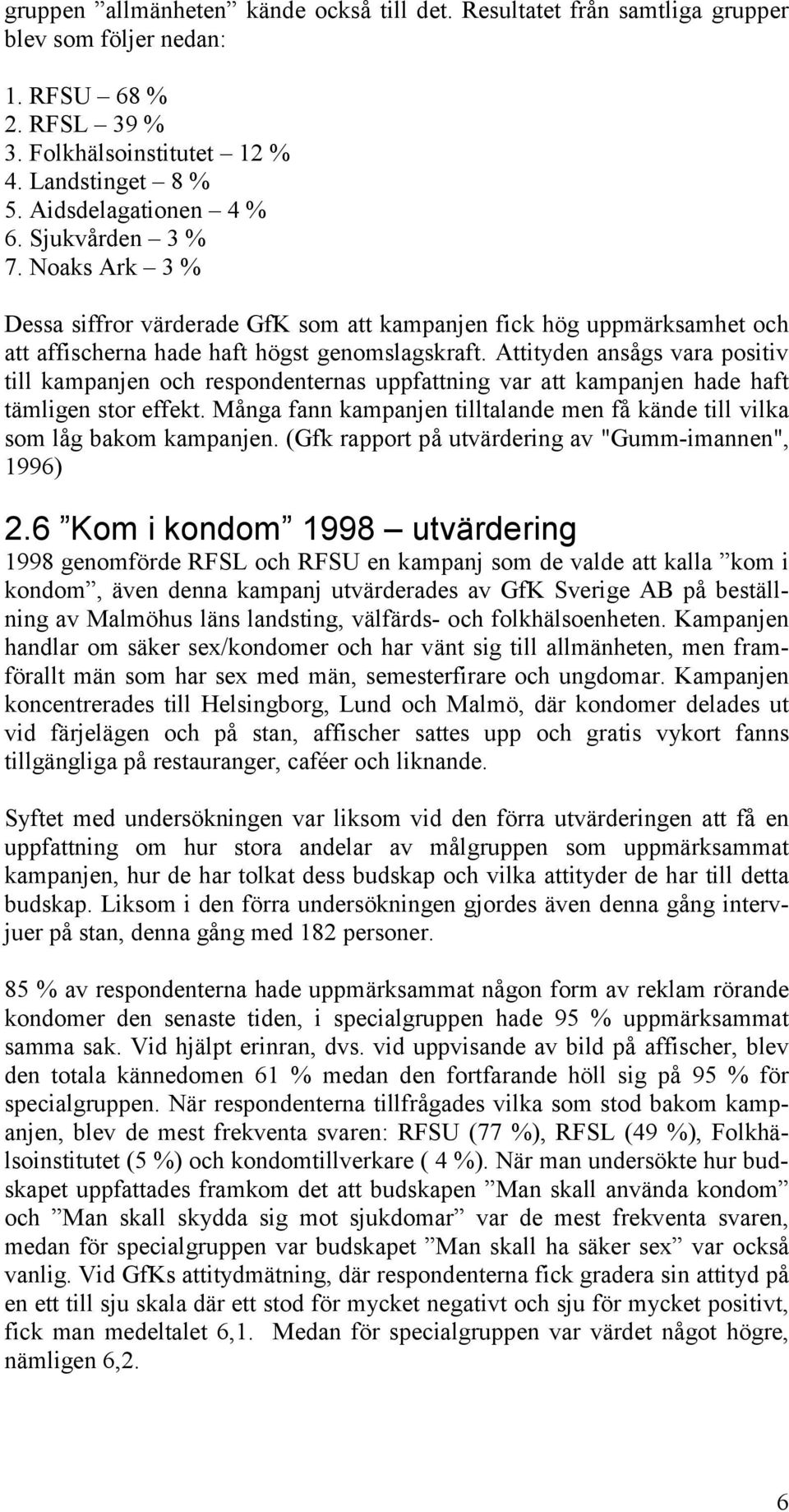 Attityden ansågs vara positiv till kampanjen och respondenternas uppfattning var att kampanjen hade haft tämligen stor effekt.