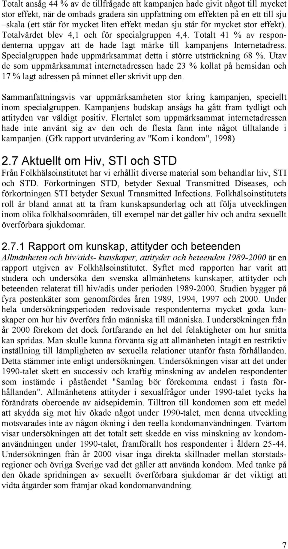 Specialgruppen hade uppmärksammat detta i större utsträckning 68 %. Utav de som uppmärksammat internetadressen hade 23 % kollat på hemsidan och 17 % lagt adressen på minnet eller skrivit upp den.