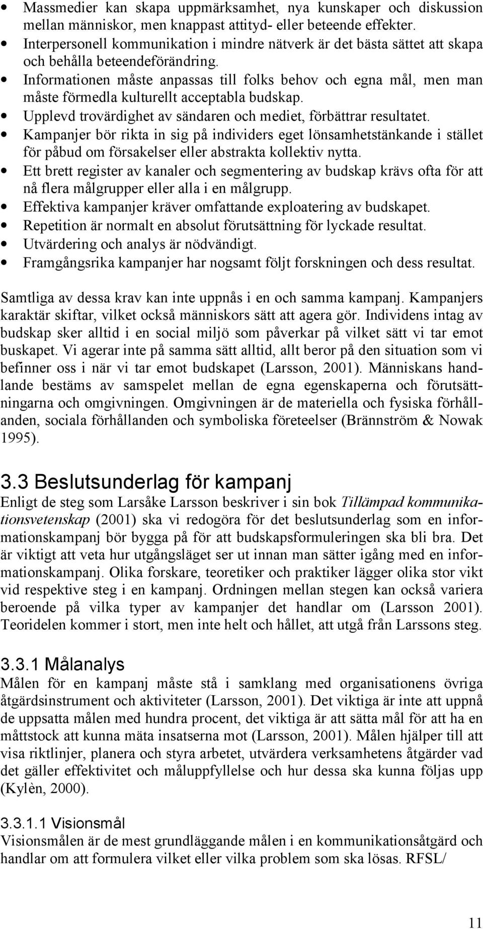 Informationen måste anpassas till folks behov och egna mål, men man måste förmedla kulturellt acceptabla budskap. Upplevd trovärdighet av sändaren och mediet, förbättrar resultatet.