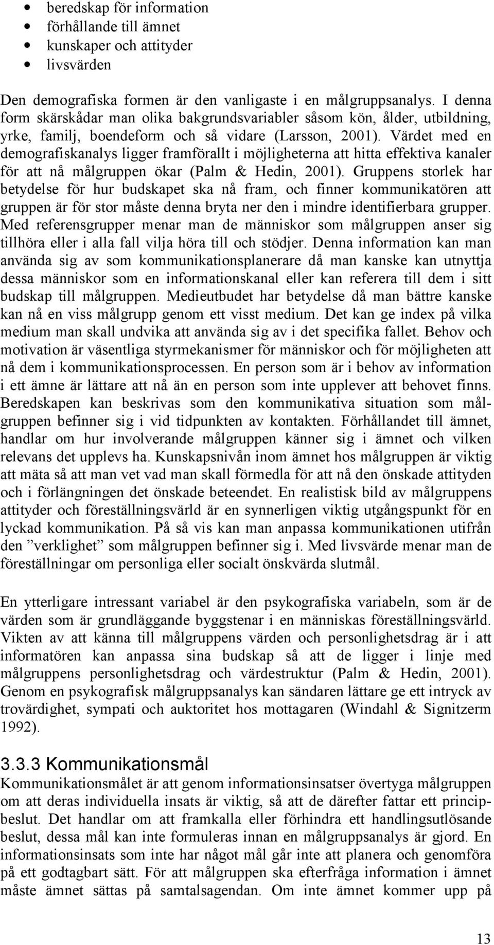 Värdet med en demografiskanalys ligger framförallt i möjligheterna att hitta effektiva kanaler för att nå målgruppen ökar (Palm & Hedin, 2001).