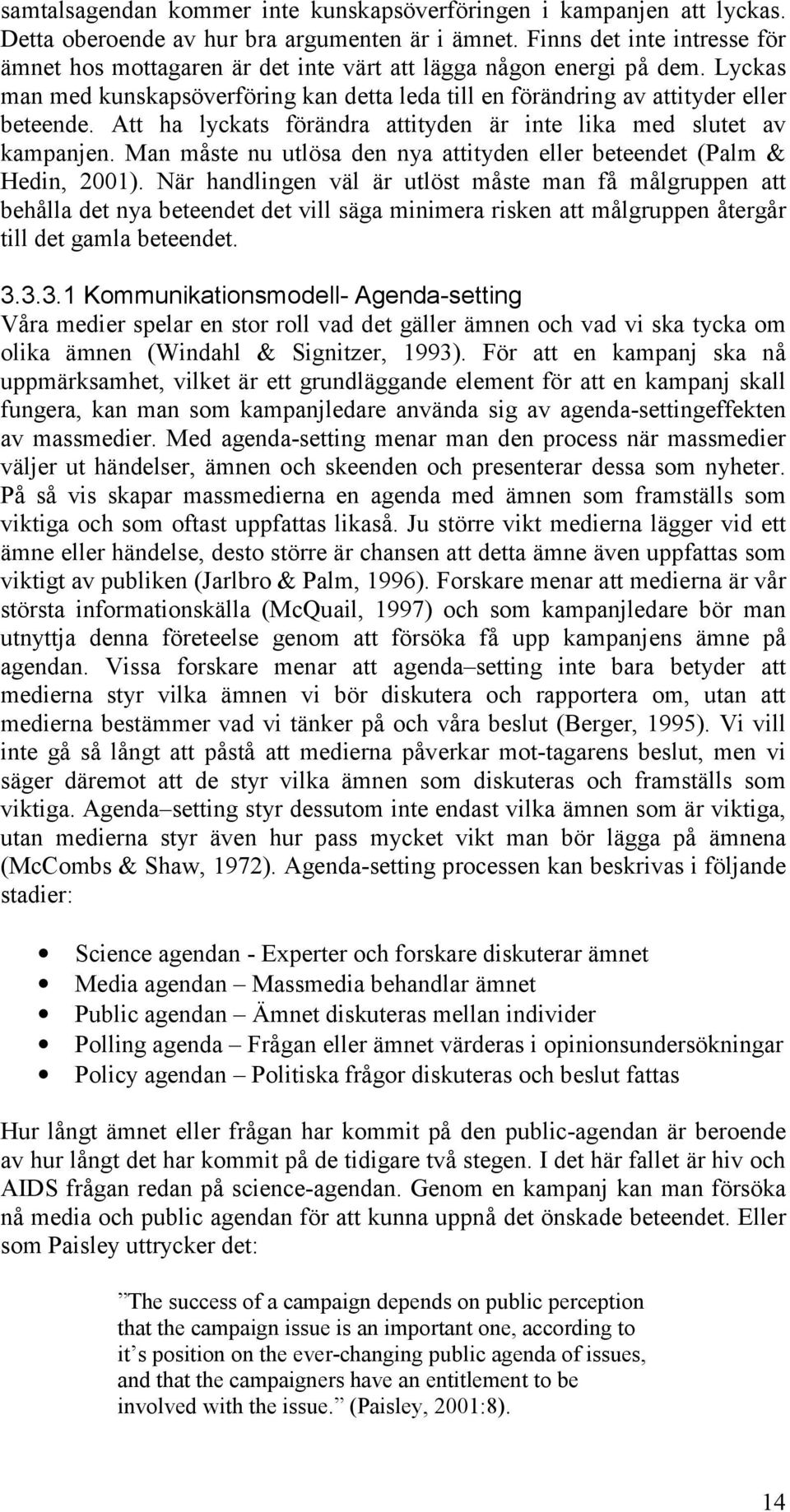 Att ha lyckats förändra attityden är inte lika med slutet av kampanjen. Man måste nu utlösa den nya attityden eller beteendet (Palm & Hedin, 2001).