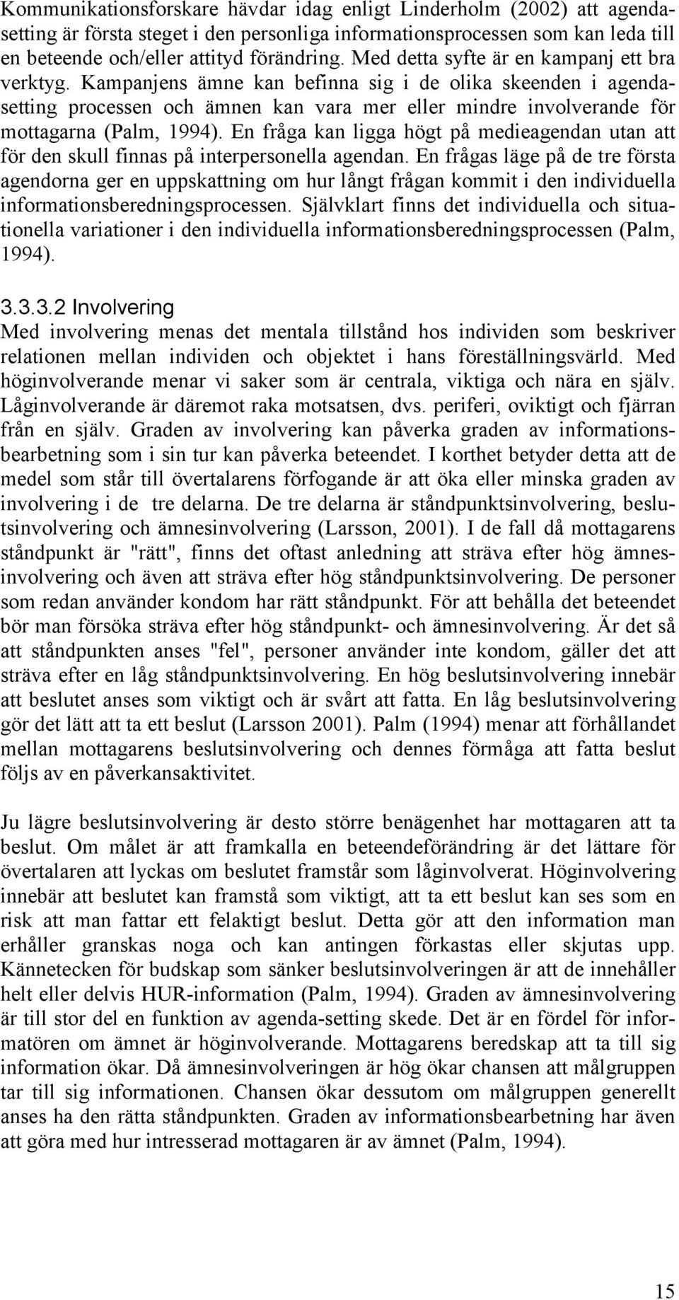 Kampanjens ämne kan befinna sig i de olika skeenden i agendasetting processen och ämnen kan vara mer eller mindre involverande för mottagarna (Palm, 1994).