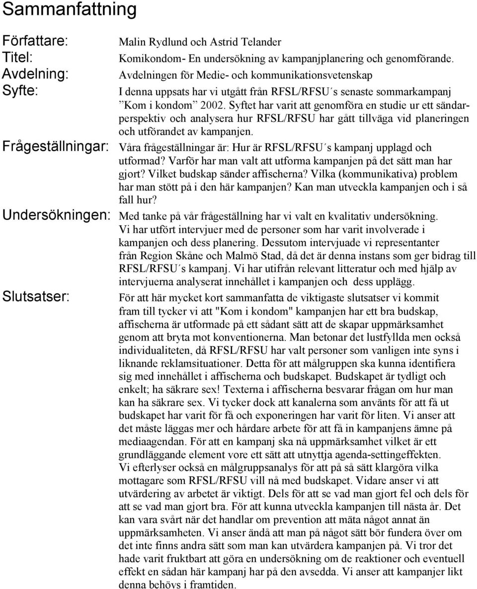 Syftet har varit att genomföra en studie ur ett sändarperspektiv och analysera hur RFSL/RFSU har gått tillväga vid planeringen och utförandet av kampanjen.