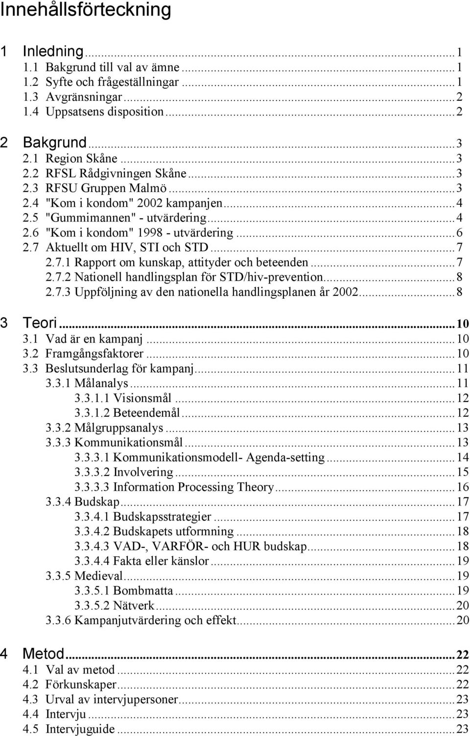 7 Aktuellt om HIV, STI och STD...7 2.7.1 Rapport om kunskap, attityder och beteenden...7 2.7.2 Nationell handlingsplan för STD/hiv-prevention...8 2.7.3 Uppföljning av den nationella handlingsplanen år 2002.