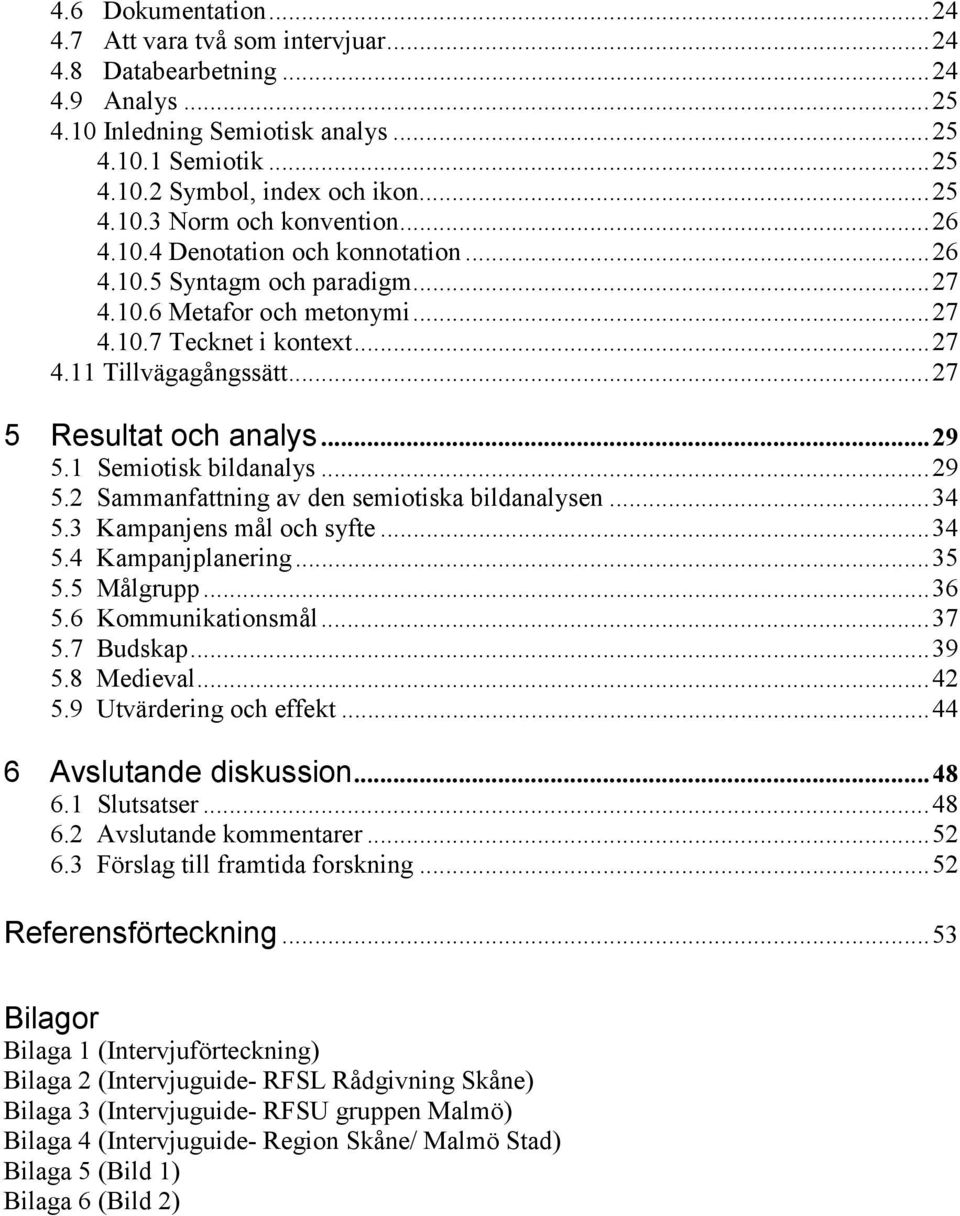 1 Semiotisk bildanalys...29 5.2 Sammanfattning av den semiotiska bildanalysen...34 5.3 Kampanjens mål och syfte...34 5.4 Kampanjplanering...35 5.5 Målgrupp...36 5.6 Kommunikationsmål...37 5.7 Budskap.