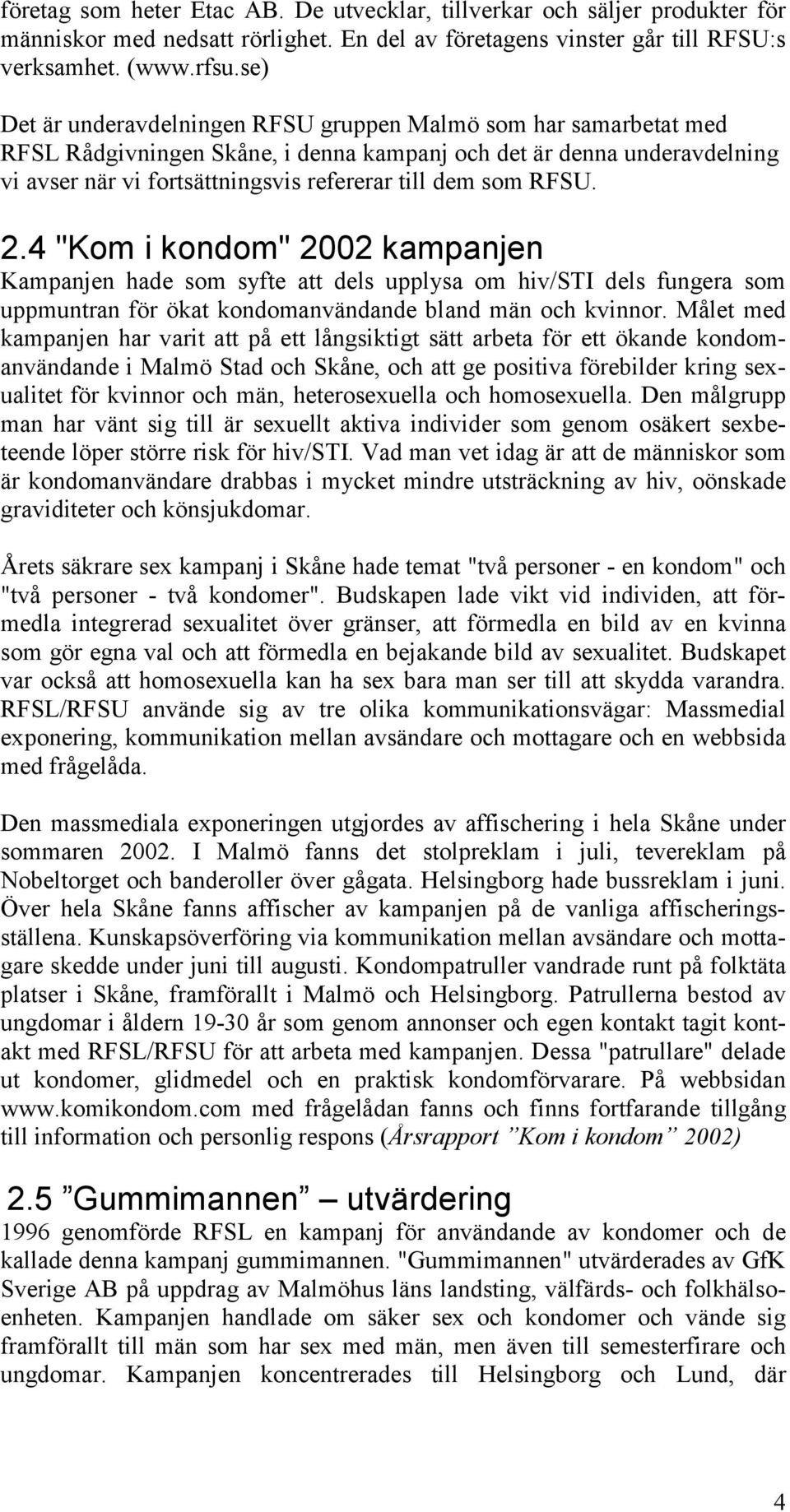 RFSU. 2.4 "Kom i kondom" 2002 kampanjen Kampanjen hade som syfte att dels upplysa om hiv/sti dels fungera som uppmuntran för ökat kondomanvändande bland män och kvinnor.