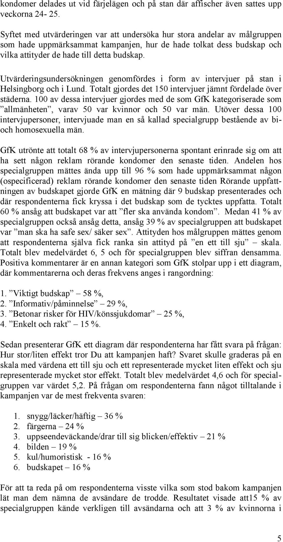 Utvärderingsundersökningen genomfördes i form av intervjuer på stan i Helsingborg och i Lund. Totalt gjordes det 150 intervjuer jämnt fördelade över städerna.