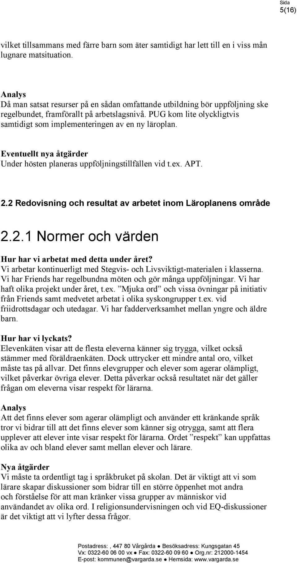 Eventuellt nya åtgärder Under hösten planeras uppföljningstillfällen vid t.ex. APT. 2.2 Redovisning och resultat av arbetet inom Läroplanens område 2.2.1 Normer och värden Vi arbetar kontinuerligt med Stegvis- och Livsviktigt-materialen i klasserna.