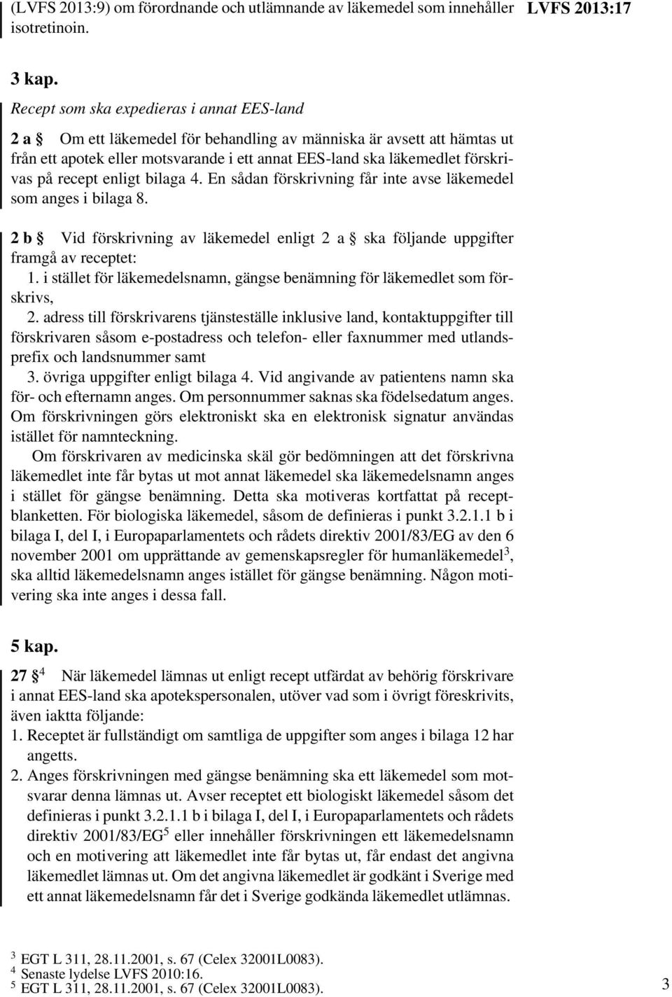 recept enligt bilaga 4. En sådan förskrivning får inte avse läkemedel som anges i bilaga 8. 2b Vid förskrivning av läkemedel enligt 2 a ska följande uppgifter framgå av receptet: 1.