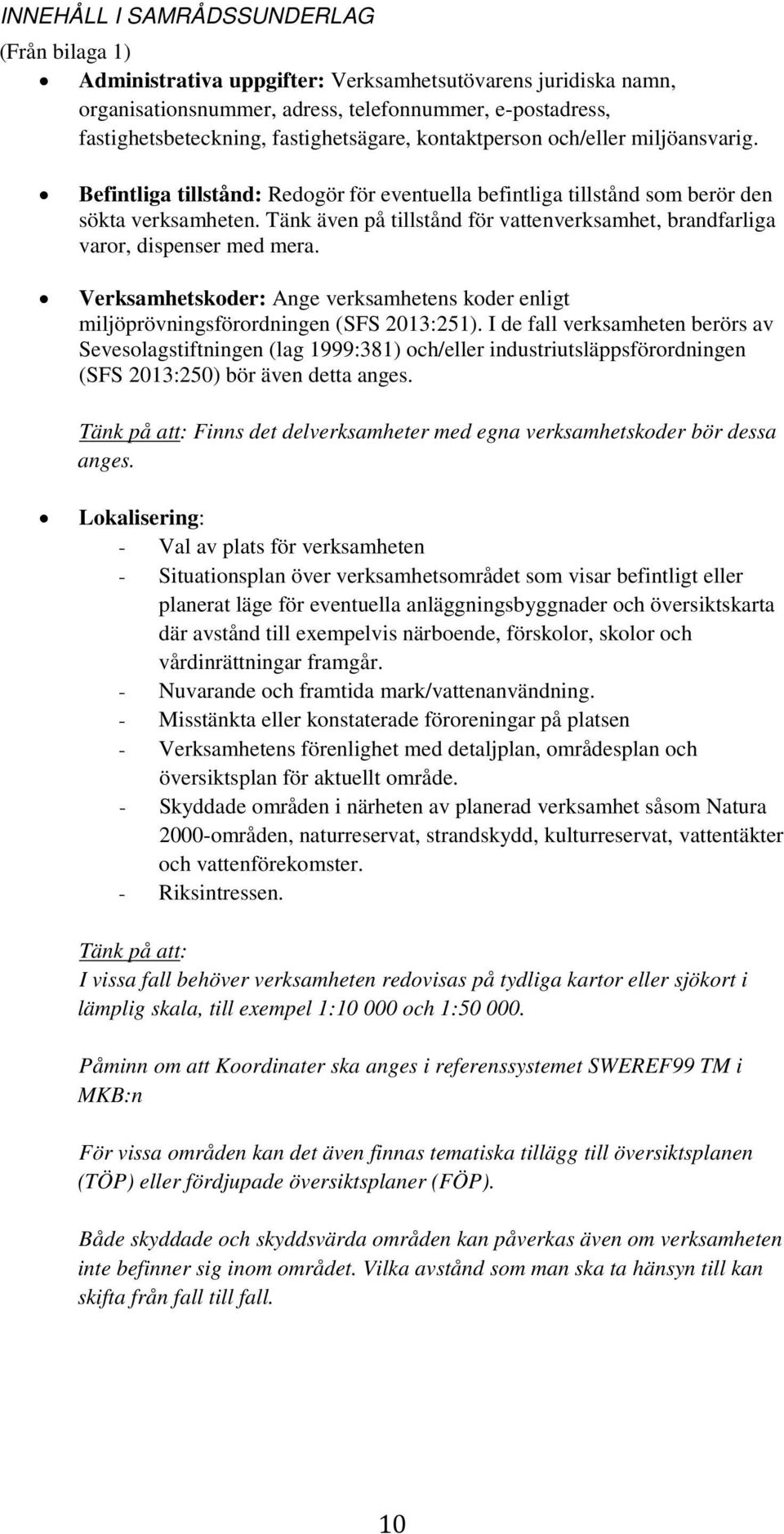 Tänk även på tillstånd för vattenverksamhet, brandfarliga varor, dispenser med mera. Verksamhetskoder: Ange verksamhetens koder enligt miljöprövningsförordningen (SFS 2013:251).