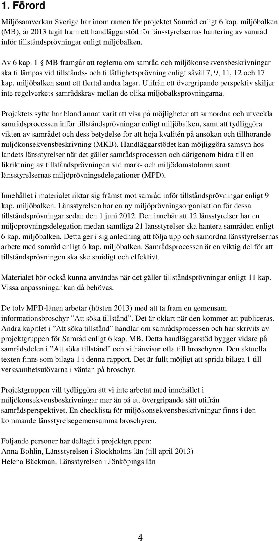 1 MB framgår att reglerna om samråd och miljökonsekvensbeskrivningar ska tillämpas vid tillstånds- och tillåtlighetsprövning enligt såväl 7, 9, 11, 12 och 17 kap.