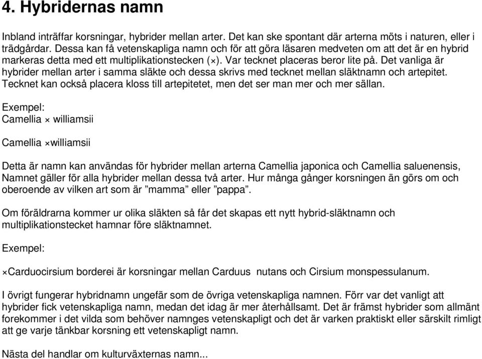 Det vanliga är hybrider mellan arter i samma släkte och dessa skrivs med tecknet mellan släktnamn och artepitet. Tecknet kan också placera kloss till artepitetet, men det ser man mer och mer sällan.