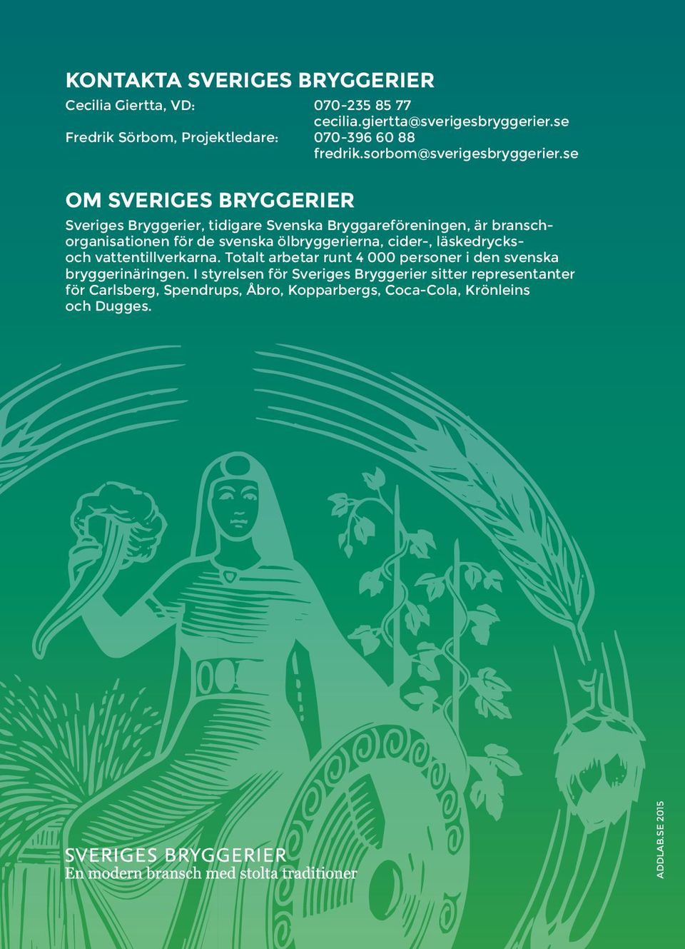 se OM SVERIGES BRYGGERIER Sveriges Bryggerier, tidigare Svenska Bryggareföreningen, är branschorganisationen för de svenska ölbryggerierna,