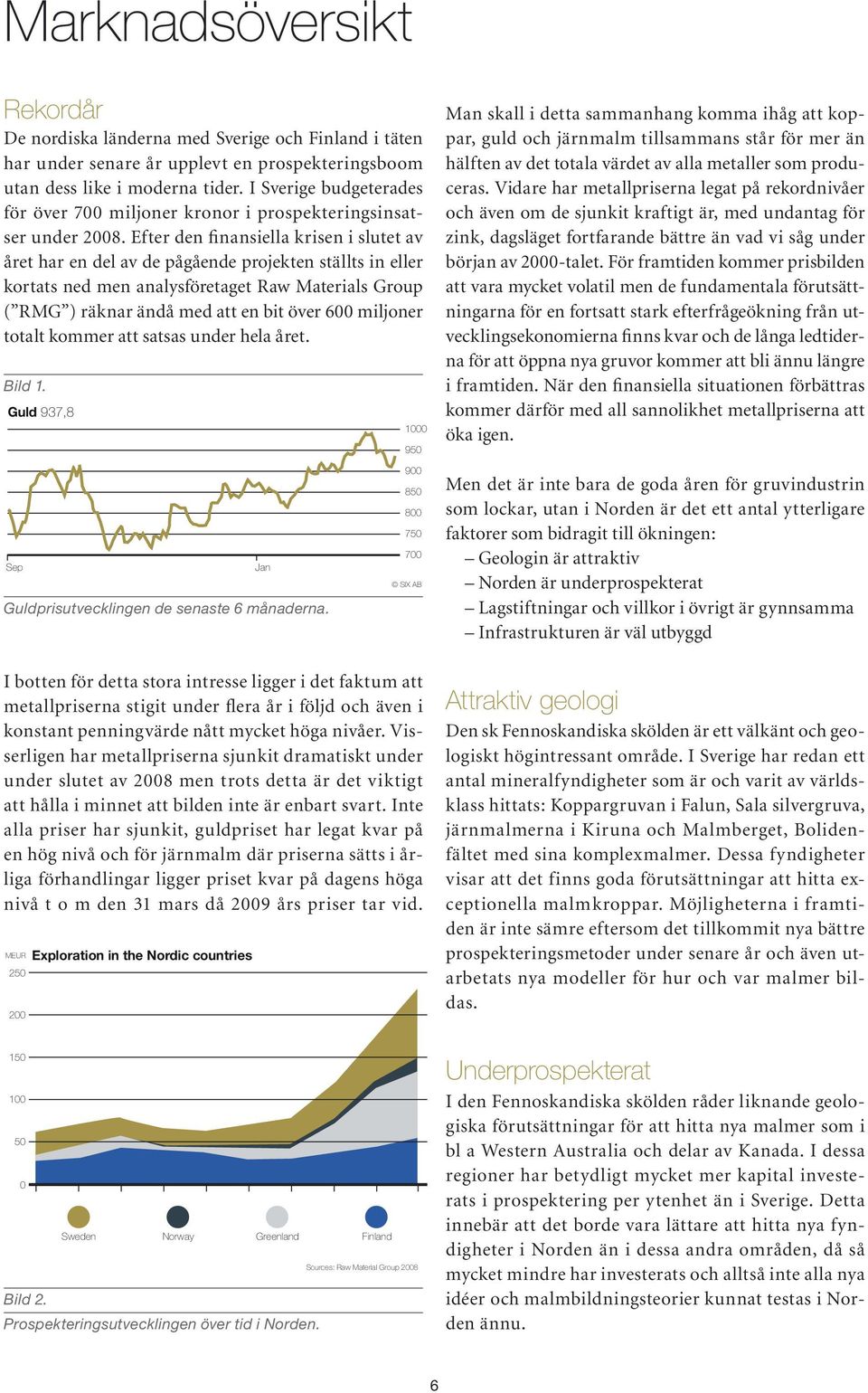 Efter den finansiella krisen i slutet av året har en del av de pågående projekten ställts in eller kortats ned men analysföretaget Raw Materials Group ( RMG ) räknar ändå med att en bit över 600