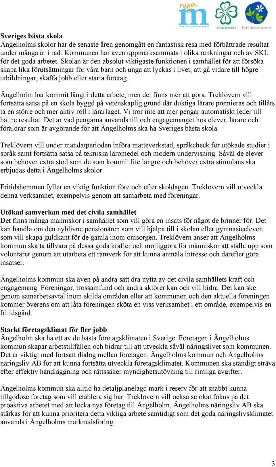 Skolan är den absolut viktigaste funktionen i samhället för att försöka skapa lika förutsättningar för våra barn och unga att lyckas i livet; att gå vidare till högre utbildningar, skaffa jobb eller