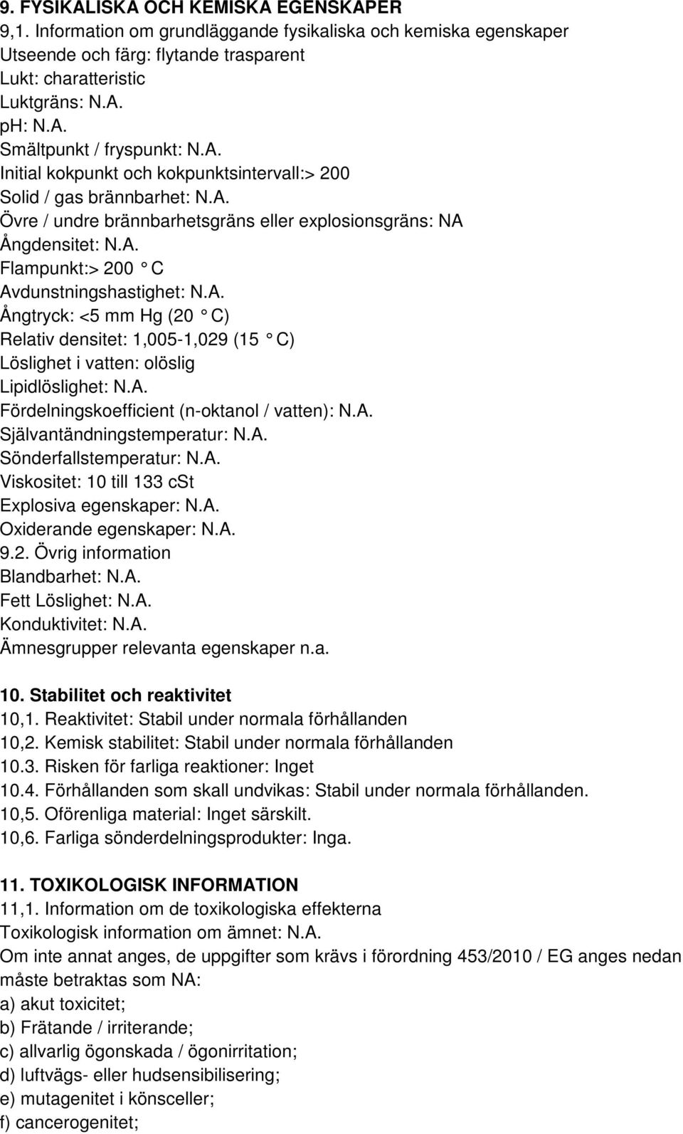 A. Fördelningskoefficient (n-oktanol / vatten): N.A. Självantändningstemperatur: N.A. Sönderfallstemperatur: N.A. Viskositet: 10 till 133 cst Explosiva egenskaper: N.A. Oxiderande egenskaper: N.A. 9.