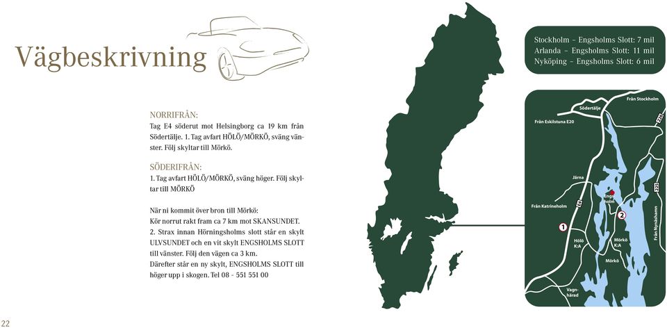 Följ skyl- tar till MÖRKÖ När ni kommit över bron till Mörkö: Kör norrut rakt fram ca 7 km mot SKANSUNDET. 2.