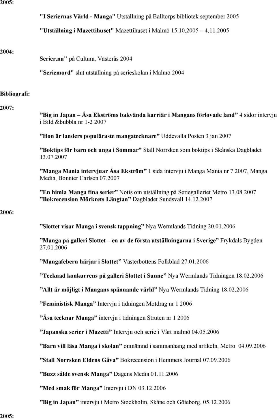 &bubbla nr 1-2 2007 Hon är landers populäraste mangatecknare Uddevalla Posten 3 jan 2007 Boktips för barn och unga i Sommar Stall Norrsken som boktips i Skånska Dagbladet 13.07.2007 Manga Mania intervjuar Åsa Ekström 1 sida intervju i Manga Mania nr 7 2007, Manga Media, Bonnier Carlsen 07.