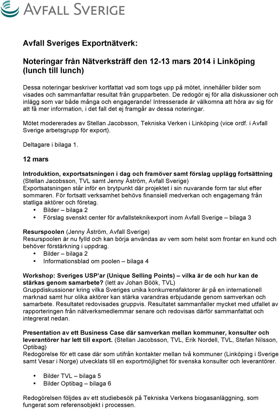 Intresserade är välkomna att höra av sig för att få mer information, i det fall det ej framgår av dessa noteringar. Mötet modererades av Stellan Jacobsson, Tekniska Verken i Linköping (vice ordf.