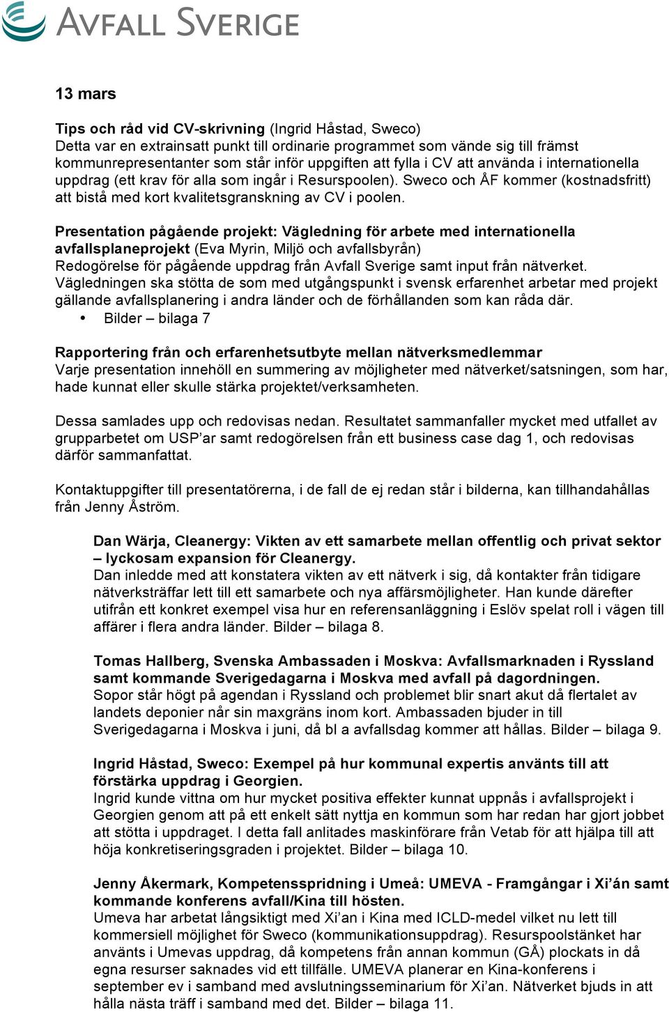 Presentation pågående projekt: Vägledning för arbete med internationella avfallsplaneprojekt (Eva Myrin, Miljö och avfallsbyrån) Redogörelse för pågående uppdrag från Avfall Sverige samt input från