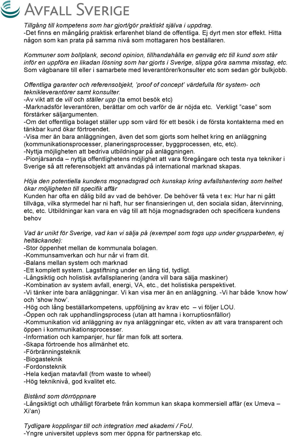 Kommuner som bollplank, second opinion, tillhandahålla en genväg etc till kund som står inför en uppföra en likadan lösning som har gjorts i Sverige, slippa göra samma misstag, etc.