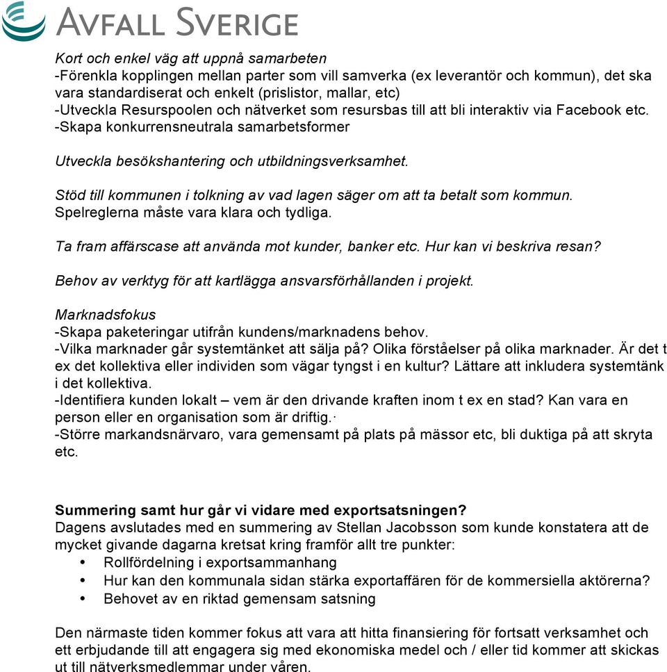 Stöd till kommunen i tolkning av vad lagen säger om att ta betalt som kommun. Spelreglerna måste vara klara och tydliga. Ta fram affärscase att använda mot kunder, banker etc.