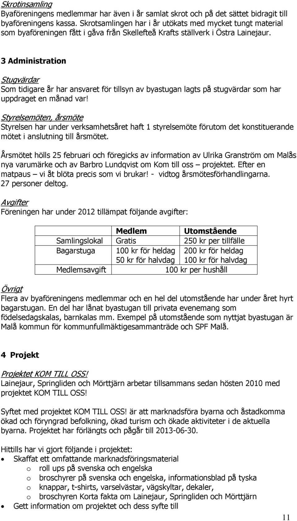 3 Administration Stugvärdar Som tidigare år har ansvaret för tillsyn av byastugan lagts på stugvärdar som har uppdraget en månad var!