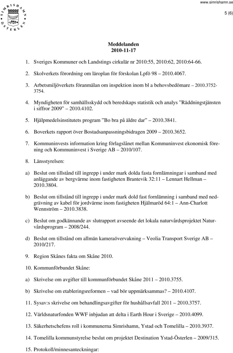 Hjälpmedelsinstitutets program Bo bra på äldre dar 2010.3841. 6. Boverkets rapport över Bostadsanpassningsbidragen 2009 2010.3652. 7.