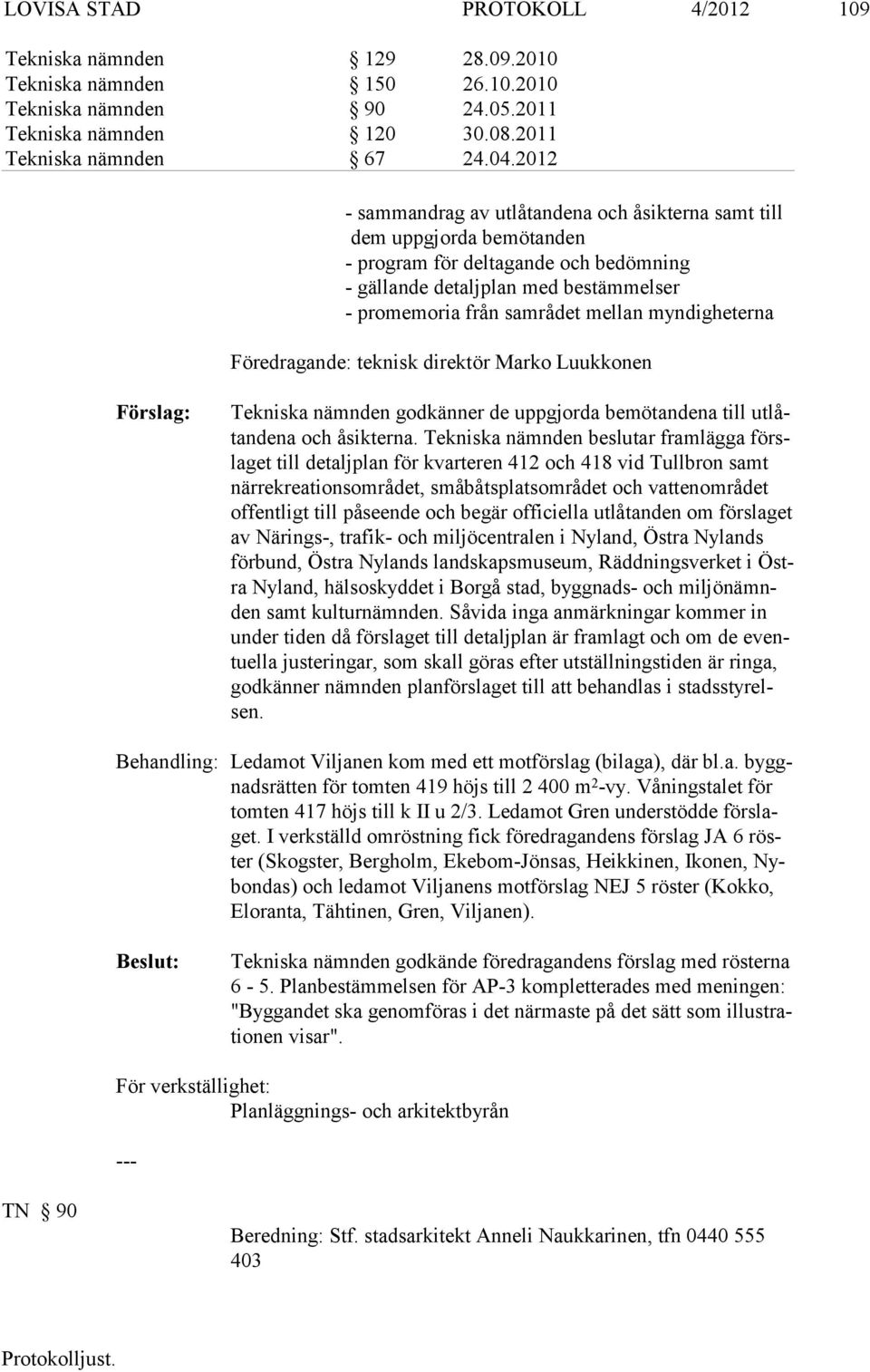 myndigheterna Föredragande: teknisk direktör Marko Luukkonen Tekniska nämnden godkänner de uppgjorda bemötandena till utlåtandena och åsikterna.