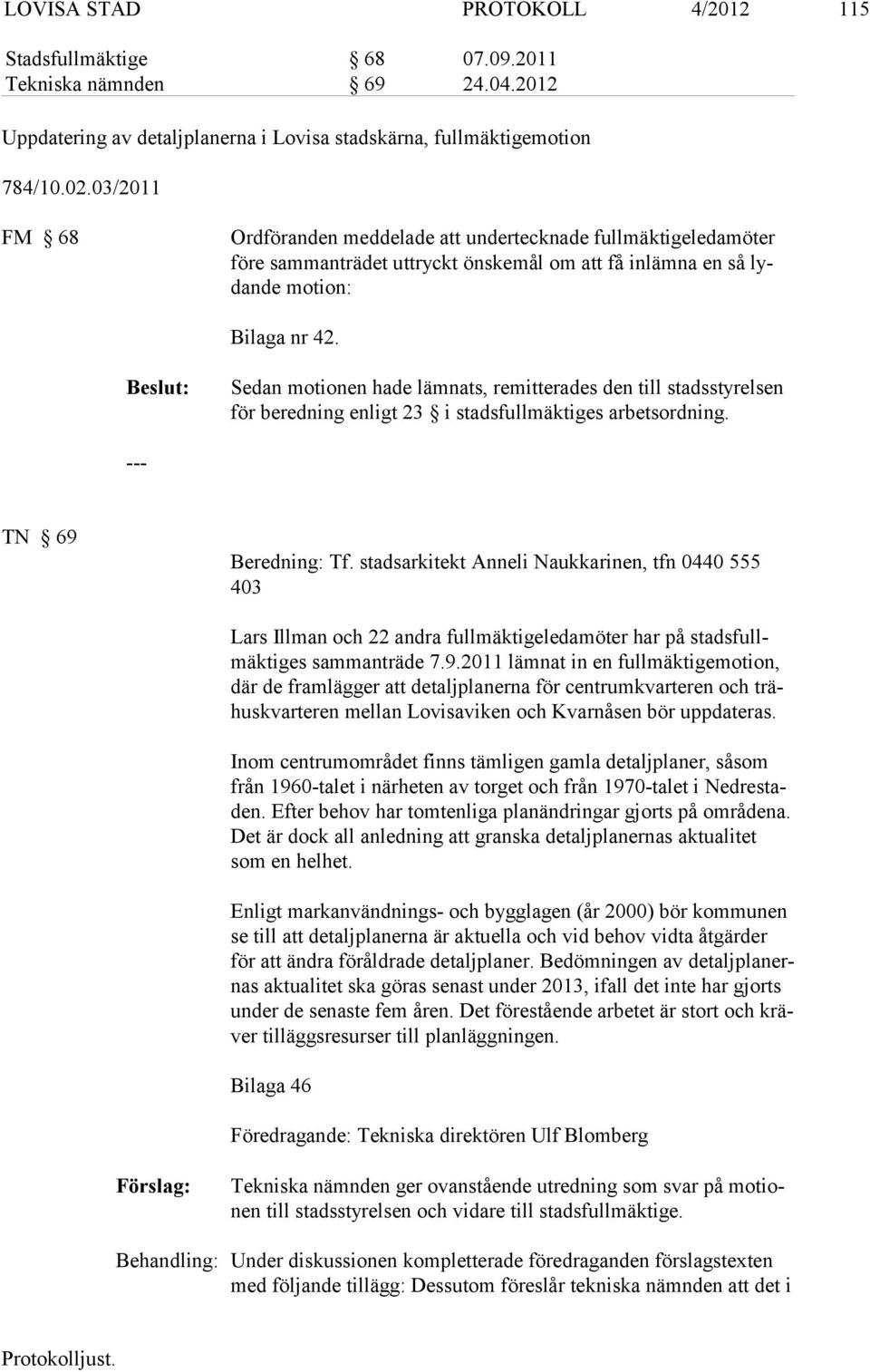 Sedan motionen hade lämnats, remitterades den till stadssty relsen för bered ning enligt 23 i stadsfullmäktiges arbetsordning. TN 69 Beredning: Tf.