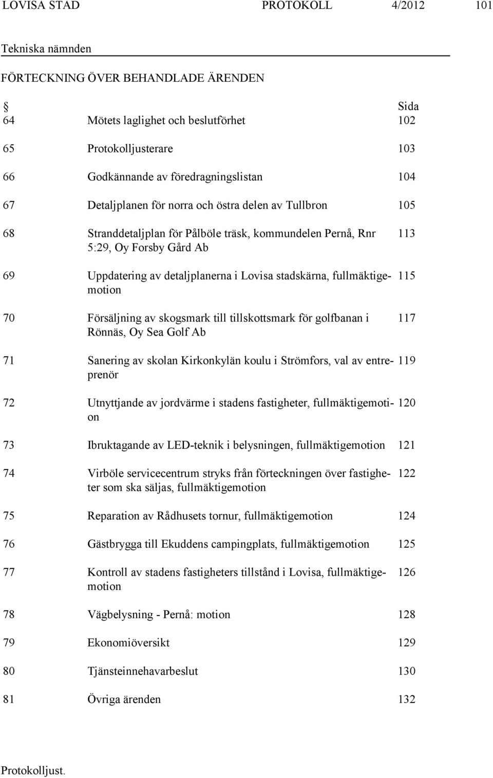 fullmäktigemotion 70 Försäljning av skogsmark till tillskottsmark för golfbanan i Rönnäs, Oy Sea Golf Ab 71 Sanering av skolan Kirkonkylän koulu i Strömfors, val av entreprenör 113 115 117 119 72