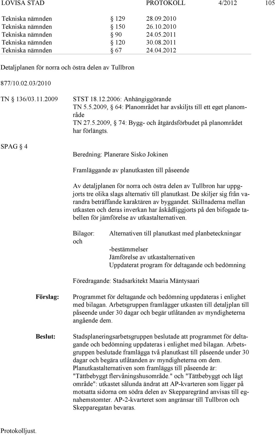 5.2009, 64: Planområdet har avskiljts till ett eget planområde TN 27.5.2009, 74: Bygg- och åtgärdsförbudet på planområ det har för längts.