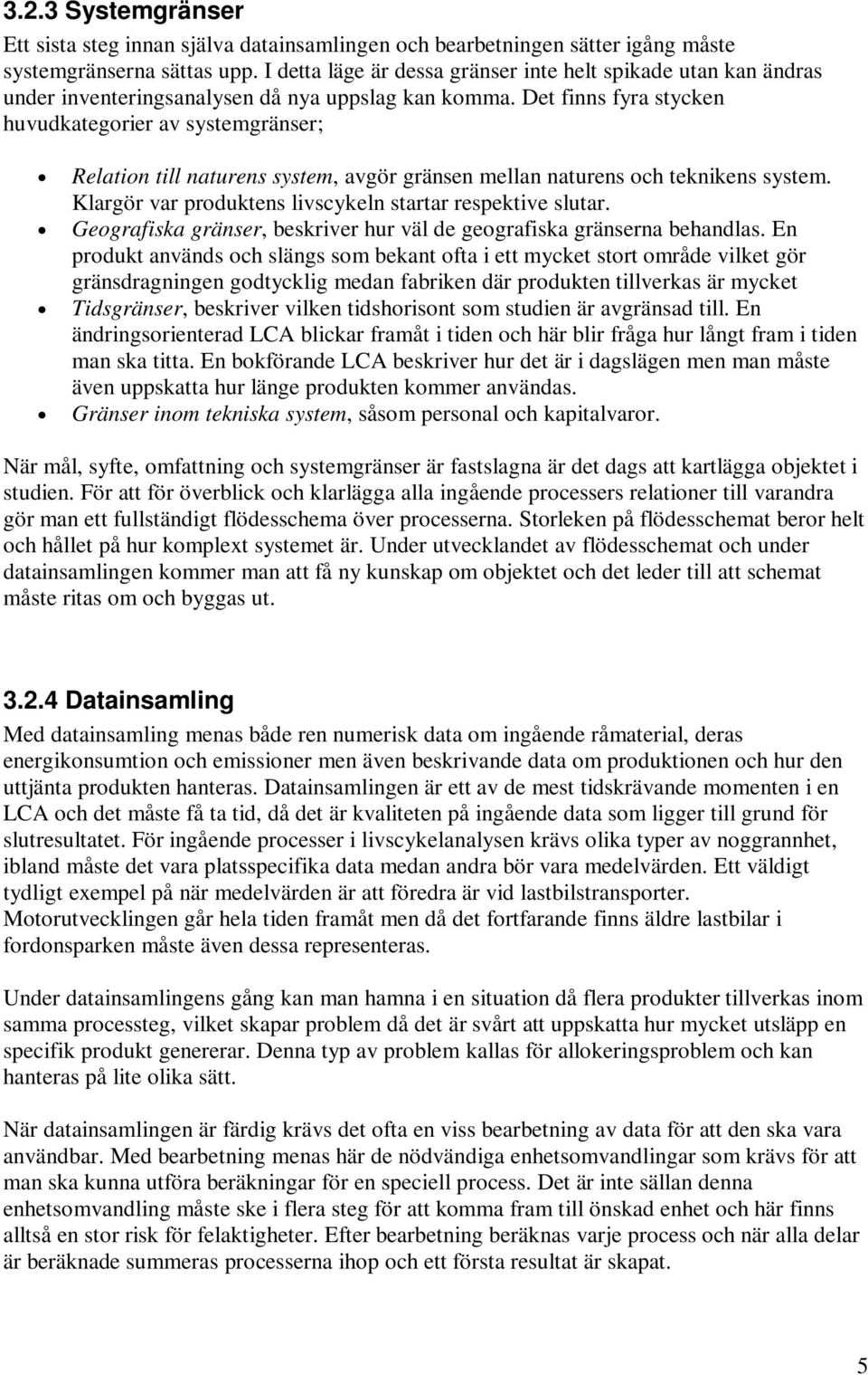 Det finns fyra stycken huvudkategorier av systemgränser; Relation till naturens system, avgör gränsen mellan naturens och teknikens system. Klargör var produktens livscykeln startar respektive slutar.