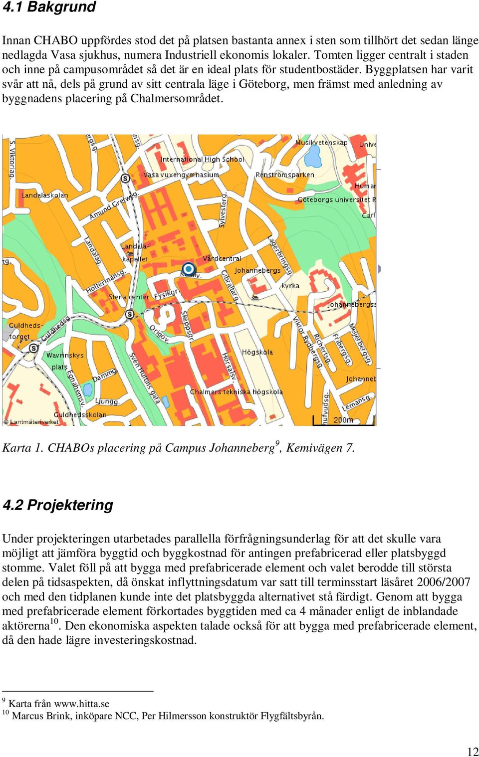 Byggplatsen har varit svår att nå, dels på grund av sitt centrala läge i Göteborg, men främst med anledning av byggnadens placering på Chalmersområdet. Karta 1.