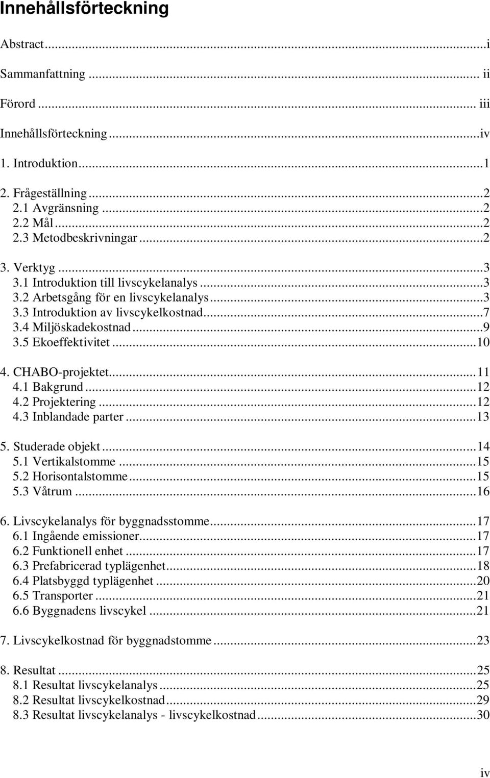 CHABO-projektet...11 4.1 Bakgrund...12 4.2 Projektering...12 4.3 Inblandade parter...13 5. Studerade objekt...14 5.1 Vertikalstomme...15 5.2 Horisontalstomme...15 5.3 Våtrum...16 6.