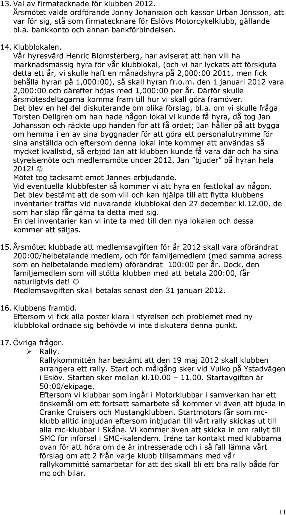 Vår hyresvärd Henric Blomsterberg, har aviserat att han vill ha marknadsmässig hyra för vår klubblokal, (och vi har lyckats att förskjuta detta ett år, vi skulle haft en månadshyra på 2,000:00 2011,