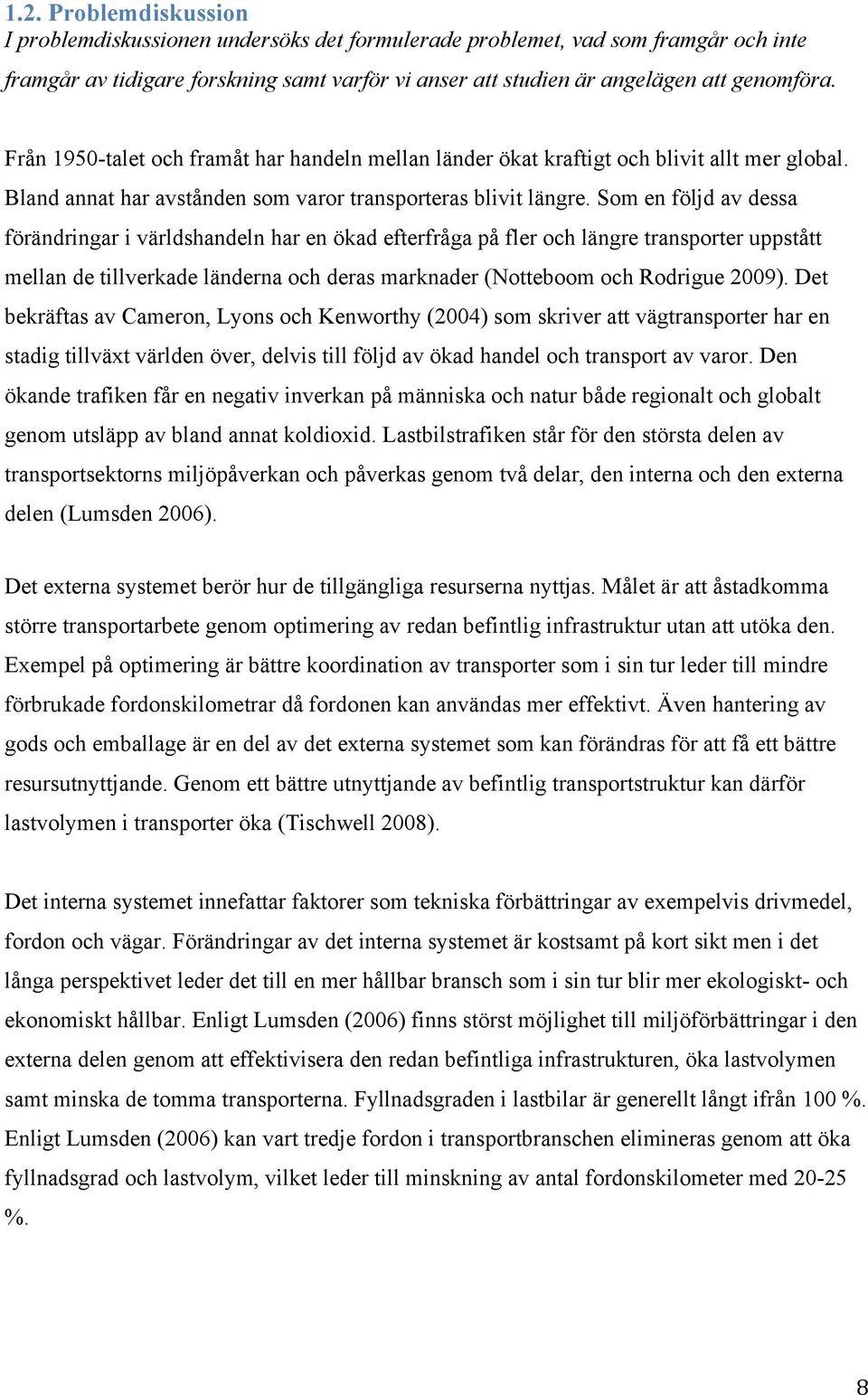 Som en följd av dessa förändringar i världshandeln har en ökad efterfråga på fler och längre transporter uppstått mellan de tillverkade länderna och deras marknader (Notteboom och Rodrigue 2009).