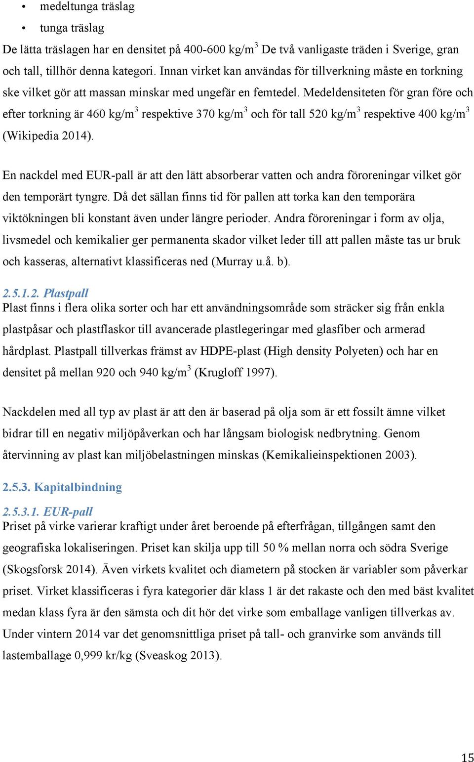 Medeldensiteten för gran före och efter torkning är 460 kg/m 3 respektive 370 kg/m 3 och för tall 520 kg/m 3 respektive 400 kg/m 3 (Wikipedia 2014).